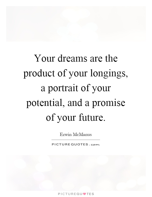 Your dreams are the product of your longings, a portrait of your potential, and a promise of your future Picture Quote #1