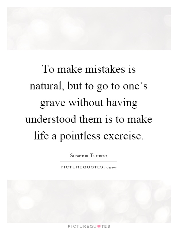 To make mistakes is natural, but to go to one's grave without having understood them is to make life a pointless exercise Picture Quote #1