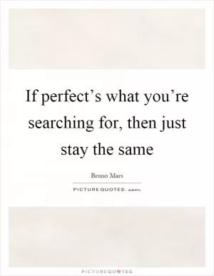 If perfect’s what you’re searching for, then just stay the same Picture Quote #1