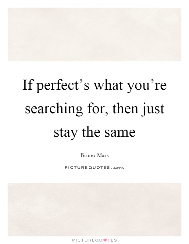 If perfect's what you're searching for, then just stay the same Picture Quote #1