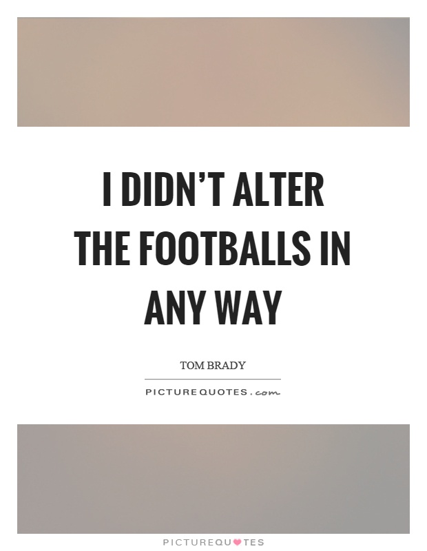 I didn't alter the footballs in any way Picture Quote #1