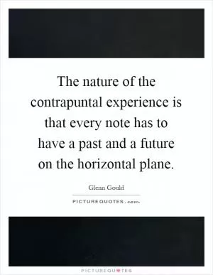 The nature of the contrapuntal experience is that every note has to have a past and a future on the horizontal plane Picture Quote #1