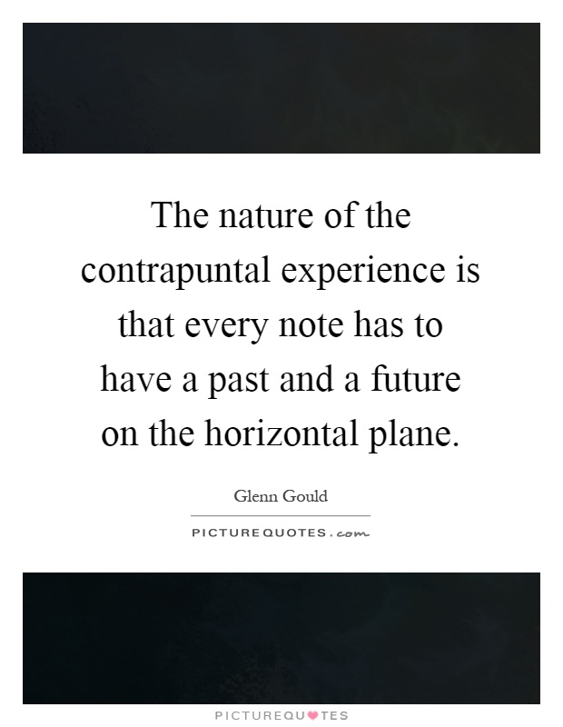 The nature of the contrapuntal experience is that every note has to have a past and a future on the horizontal plane Picture Quote #1