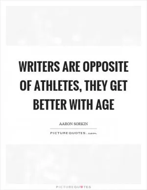 Writers are opposite of athletes, they get better with age Picture Quote #1