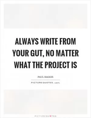 Always write from your gut, no matter what the project is Picture Quote #1