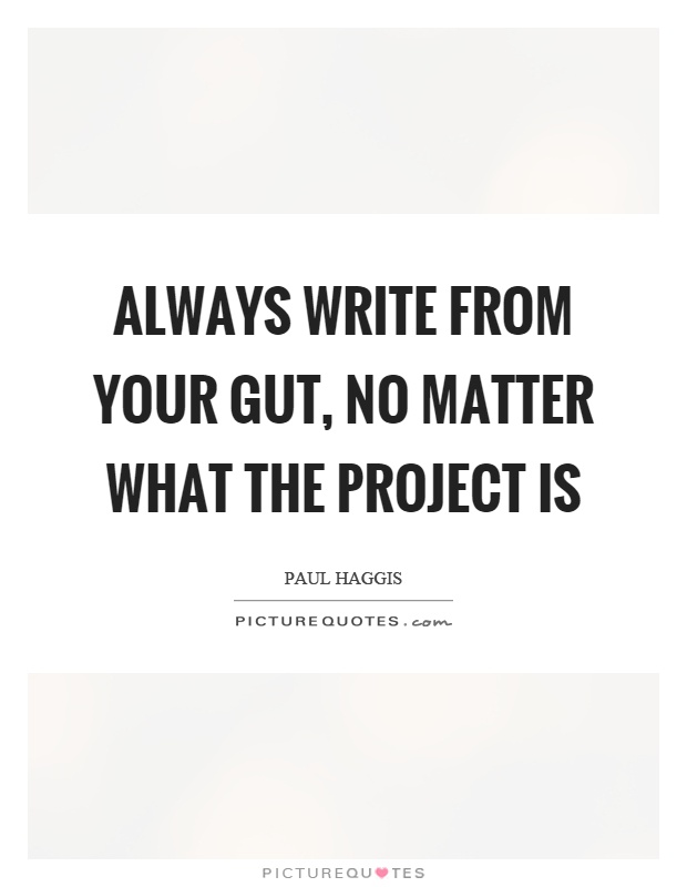 Always write from your gut, no matter what the project is Picture Quote #1