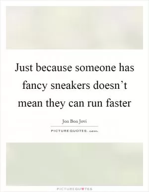 Just because someone has fancy sneakers doesn’t mean they can run faster Picture Quote #1