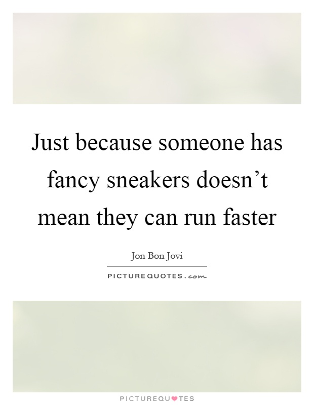 Just because someone has fancy sneakers doesn't mean they can run faster Picture Quote #1