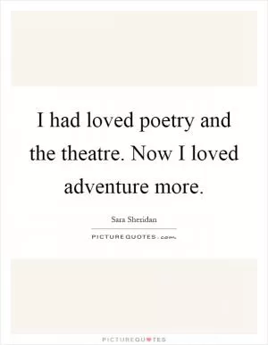 I had loved poetry and the theatre. Now I loved adventure more Picture Quote #1