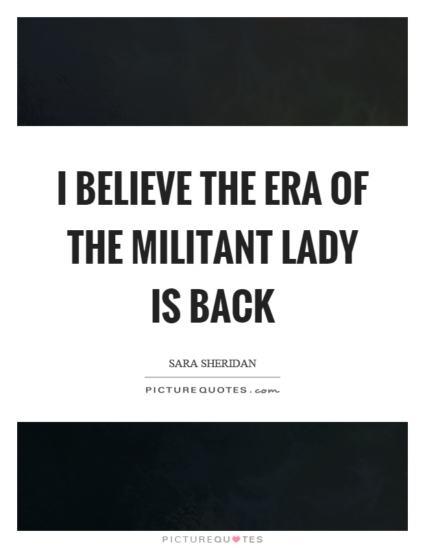 I believe the era of the militant lady is back Picture Quote #1