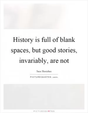 History is full of blank spaces, but good stories, invariably, are not Picture Quote #1