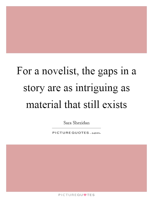 For a novelist, the gaps in a story are as intriguing as material that still exists Picture Quote #1