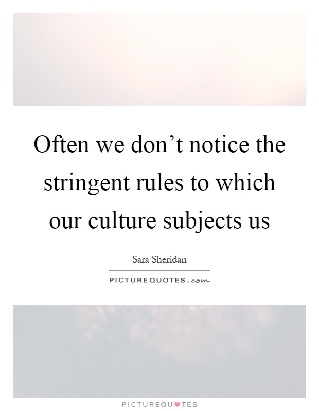 Often we don't notice the stringent rules to which our culture subjects us Picture Quote #1
