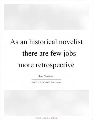 As an historical novelist – there are few jobs more retrospective Picture Quote #1