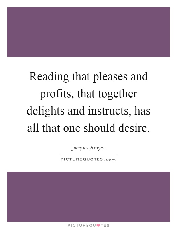 Reading that pleases and profits, that together delights and instructs, has all that one should desire Picture Quote #1