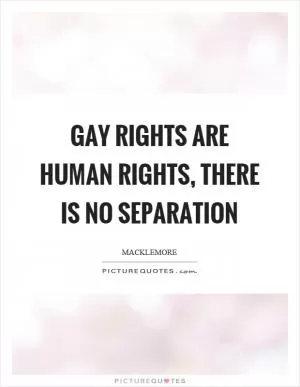 Gay rights are human rights, there is no separation Picture Quote #1
