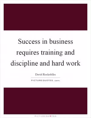 Success in business requires training and discipline and hard work Picture Quote #1