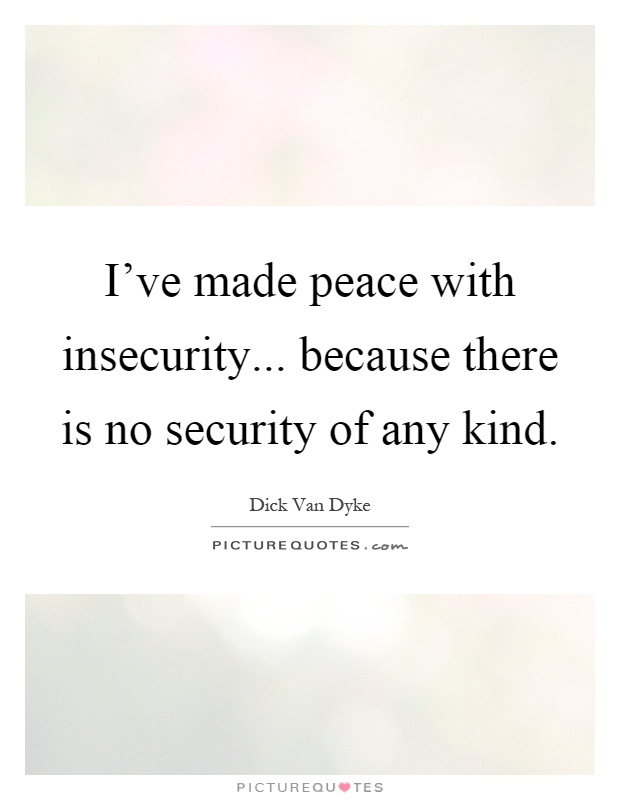 I've made peace with insecurity... because there is no security of any kind Picture Quote #1