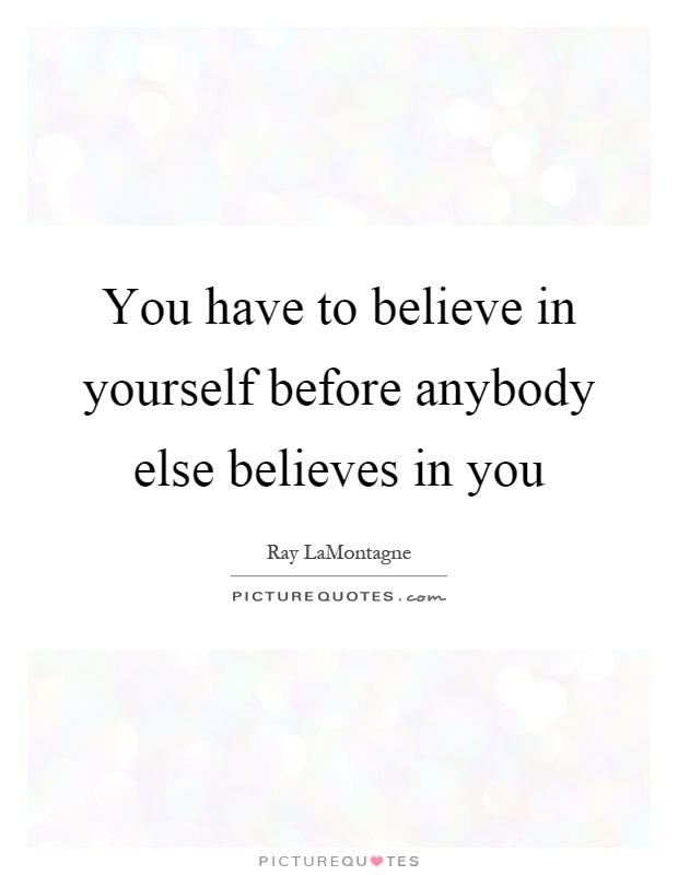 You have to believe in yourself before anybody else believes in you Picture Quote #1