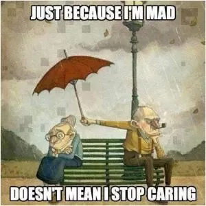 Just because I’m mad doesn’t mean I stop caring Picture Quote #1