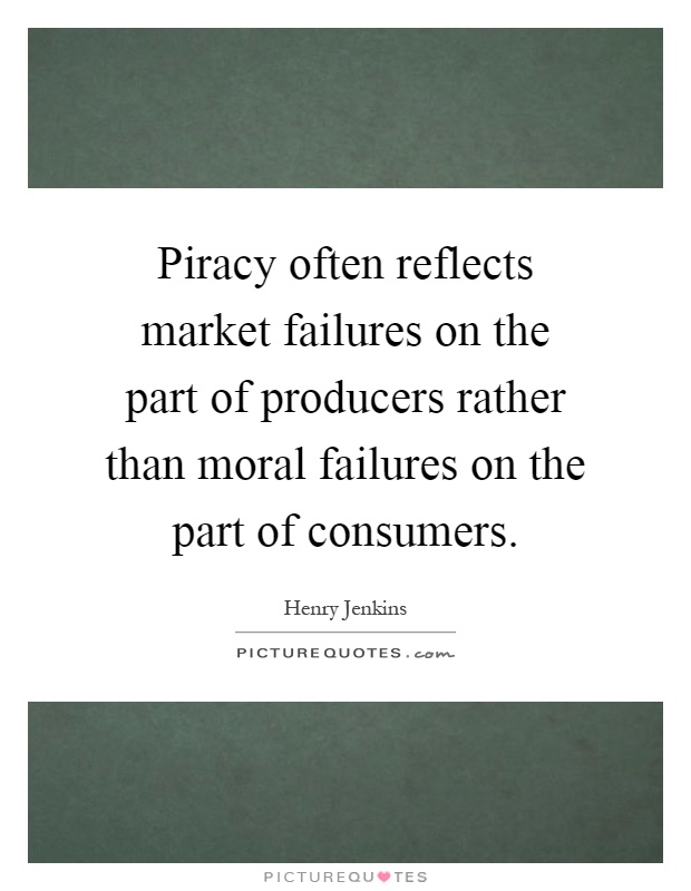 Piracy often reflects market failures on the part of producers rather than moral failures on the part of consumers Picture Quote #1