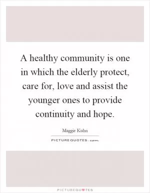 A healthy community is one in which the elderly protect, care for, love and assist the younger ones to provide continuity and hope Picture Quote #1