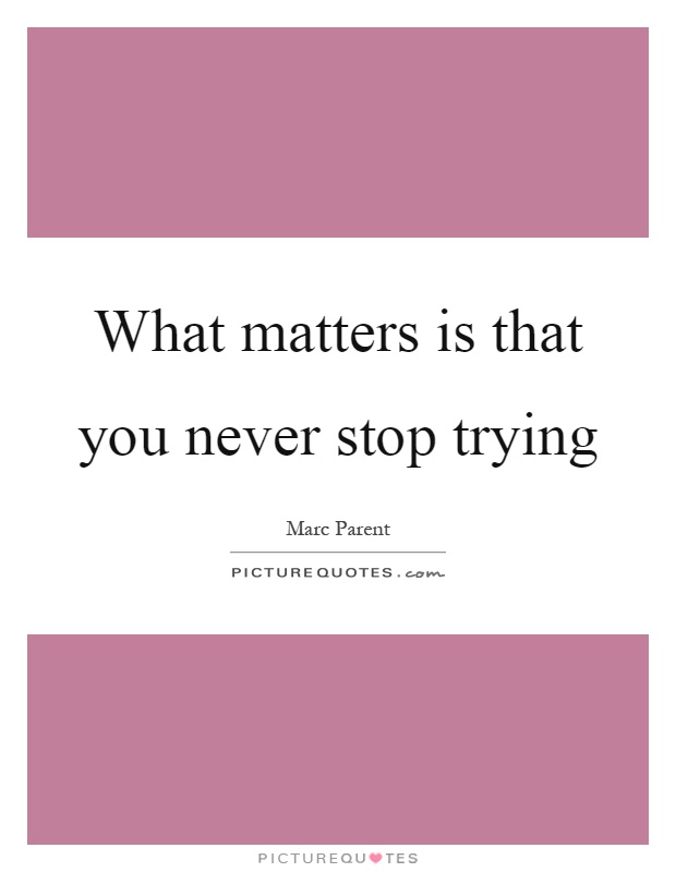What matters is that you never stop trying Picture Quote #1
