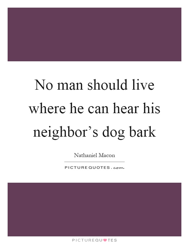 No man should live where he can hear his neighbor's dog bark Picture Quote #1