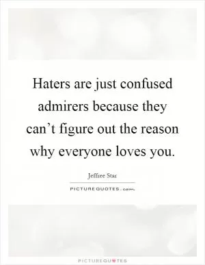 Haters are just confused admirers because they can’t figure out the reason why everyone loves you Picture Quote #1