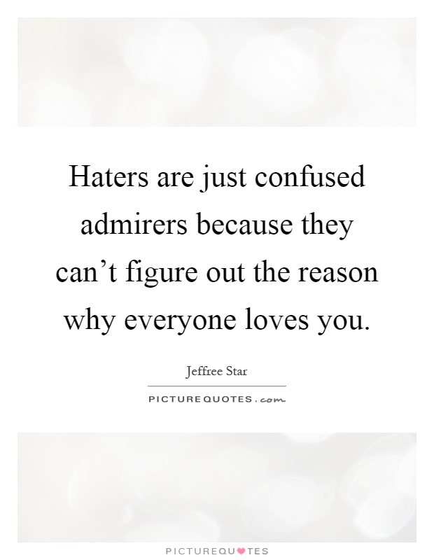Haters are just confused admirers because they can't figure out the reason why everyone loves you Picture Quote #1