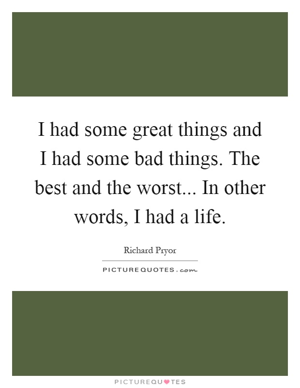 I had some great things and I had some bad things. The best and the worst... In other words, I had a life Picture Quote #1