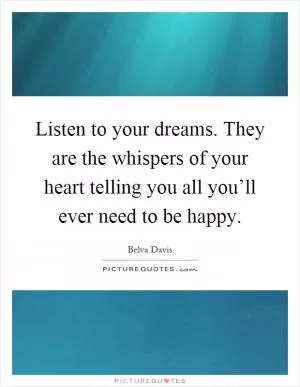 Listen to your dreams. They are the whispers of your heart telling you all you’ll ever need to be happy Picture Quote #1