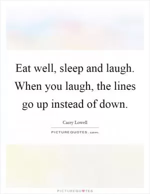Eat well, sleep and laugh. When you laugh, the lines go up instead of down Picture Quote #1