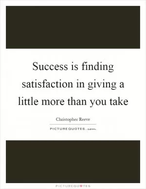 Success is finding satisfaction in giving a little more than you take Picture Quote #1