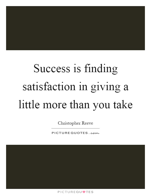 Success is finding satisfaction in giving a little more than you ...