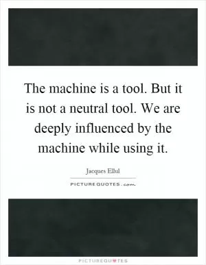 The machine is a tool. But it is not a neutral tool. We are deeply influenced by the machine while using it Picture Quote #1