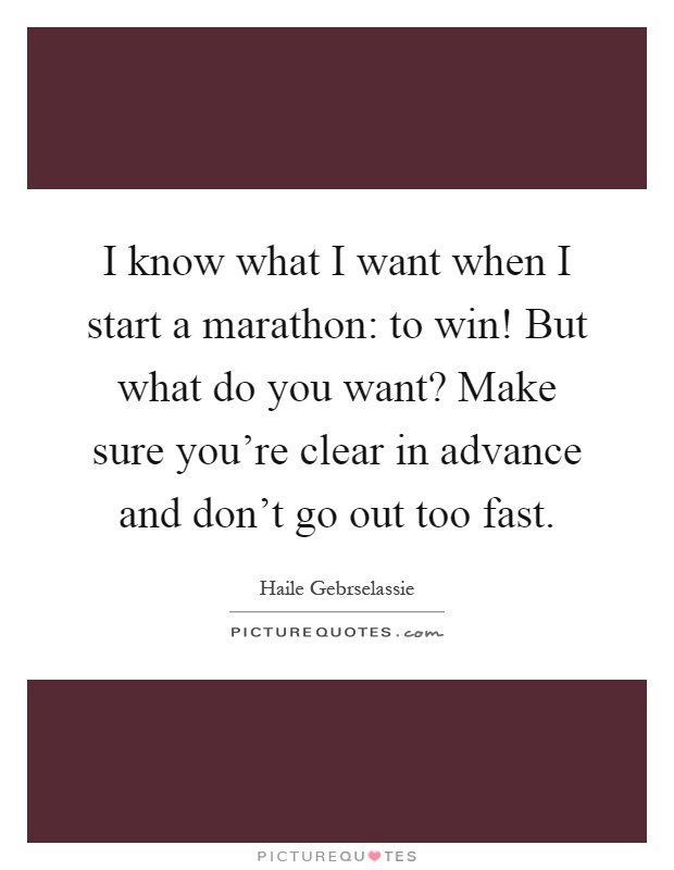 I know what I want when I start a marathon: to win! But what do you want? Make sure you're clear in advance and don't go out too fast Picture Quote #1