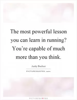 The most powerful lesson you can learn in running? You’re capable of much more than you think Picture Quote #1
