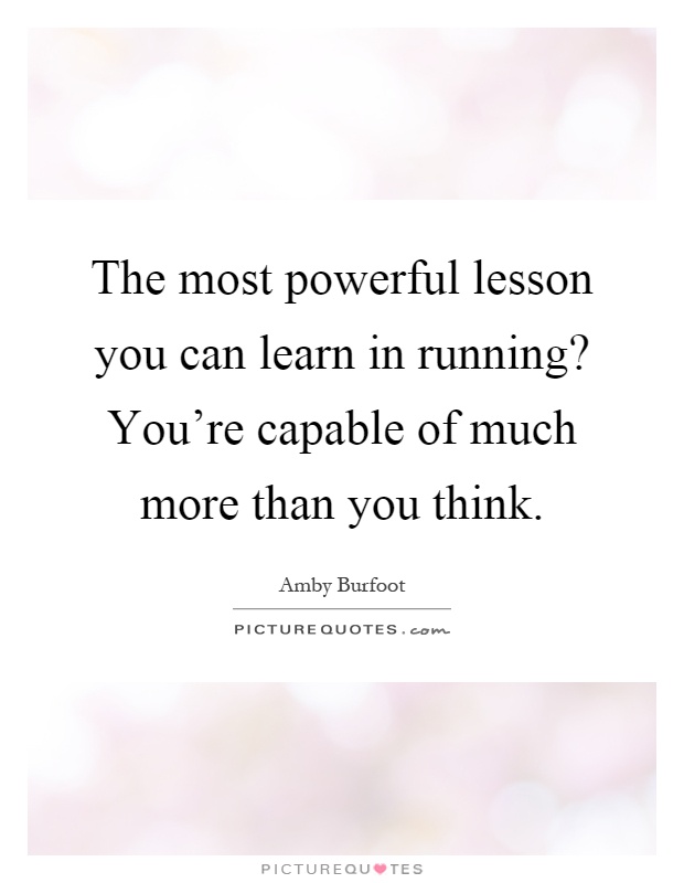 The most powerful lesson you can learn in running? You're capable of much more than you think Picture Quote #1
