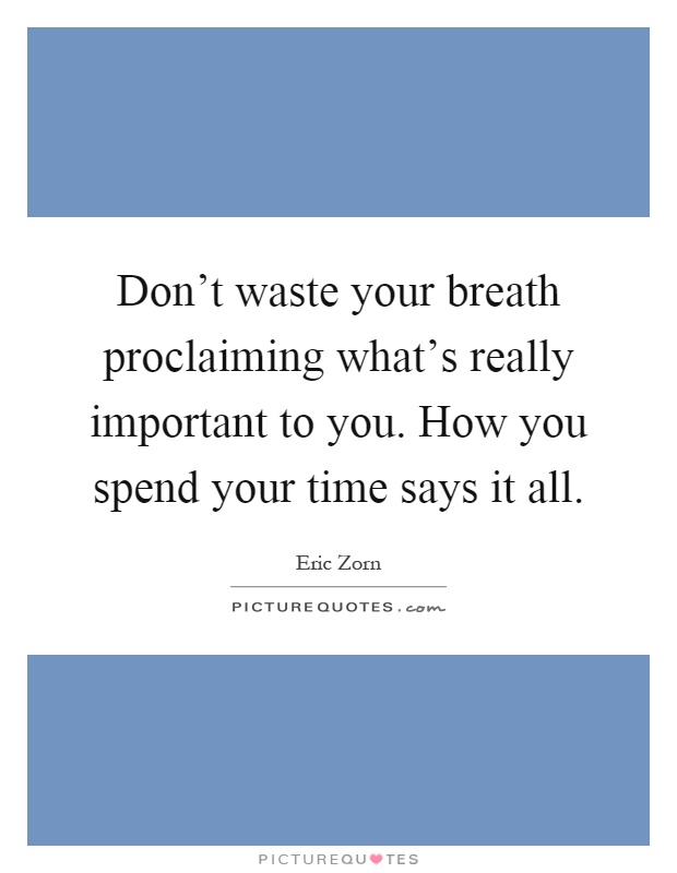 Don't waste your breath proclaiming what's really important to you. How you spend your time says it all Picture Quote #1