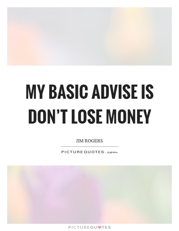 My basic advise is don't lose money Picture Quote #1