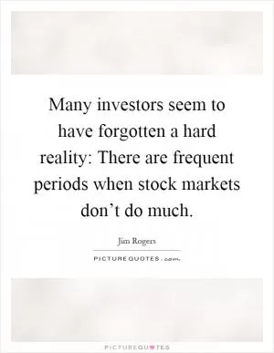 Many investors seem to have forgotten a hard reality: There are frequent periods when stock markets don’t do much Picture Quote #1