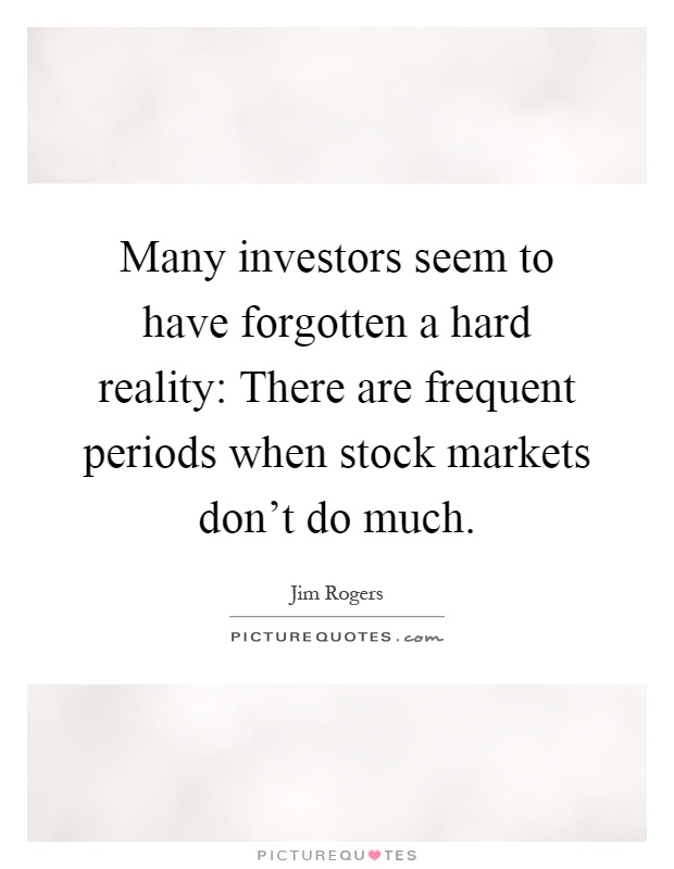 Many investors seem to have forgotten a hard reality: There are frequent periods when stock markets don't do much Picture Quote #1