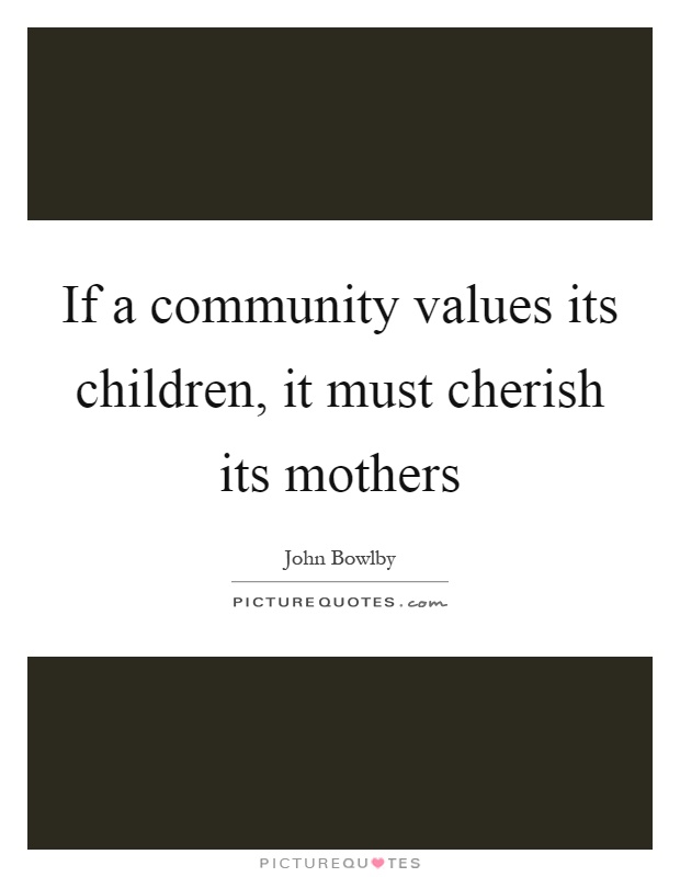 If a community values its children, it must cherish its mothers Picture Quote #1