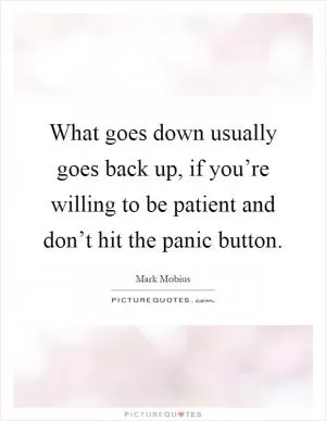 What goes down usually goes back up, if you’re willing to be patient and don’t hit the panic button Picture Quote #1
