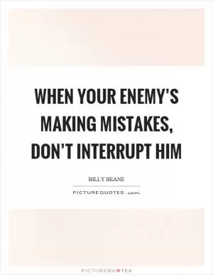 When your enemy’s making mistakes, don’t interrupt him Picture Quote #1