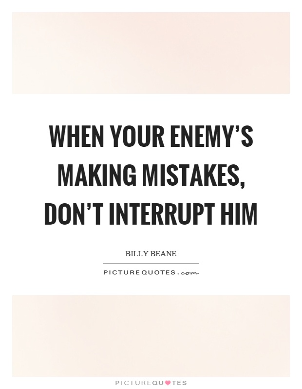 When your enemy's making mistakes, don't interrupt him Picture Quote #1
