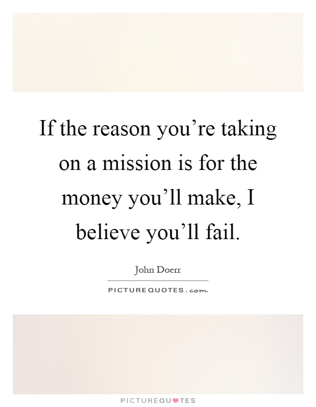 If the reason you're taking on a mission is for the money you'll make, I believe you'll fail Picture Quote #1