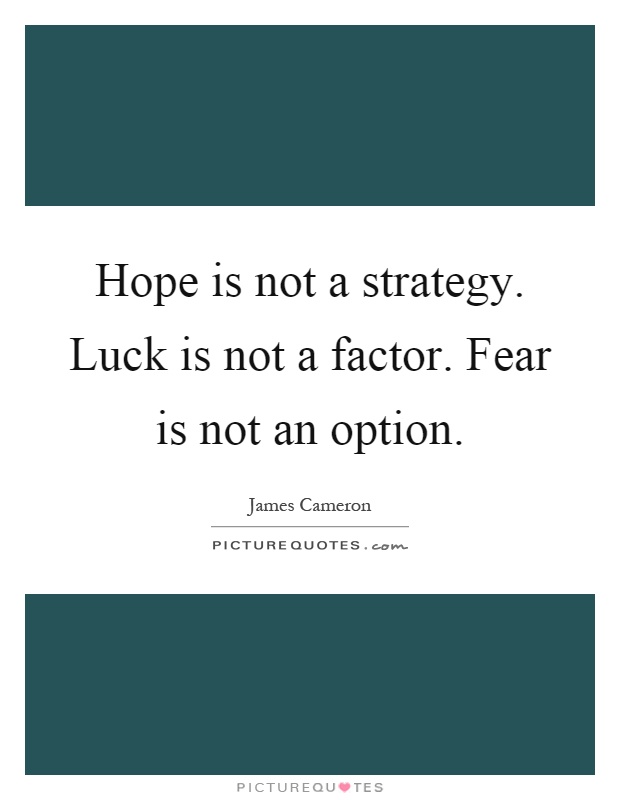 Hope is not a strategy. Luck is not a factor. Fear is not an option Picture Quote #1