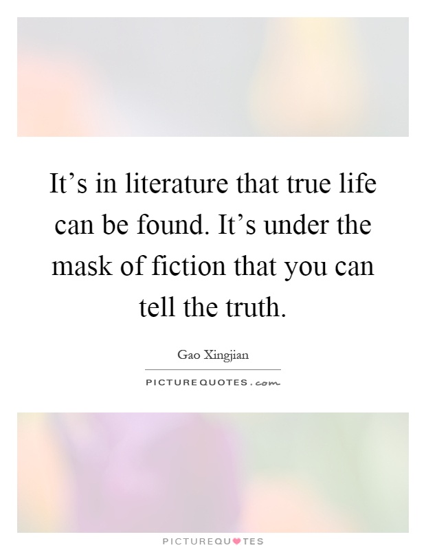 It's in literature that true life can be found. It's under the mask of fiction that you can tell the truth Picture Quote #1